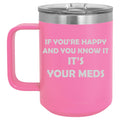 15 oz Tumbler Coffee Mug Travel Cup With Handle & Lid Vacuum Insulated Stainless Steel If You're Happy And You Know It It's Your Meds Funny Pharmacist Psychiatrist (Hot Pink)