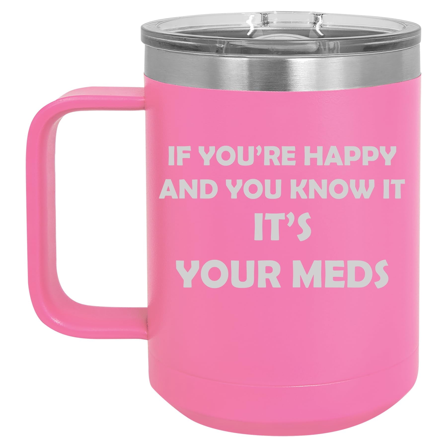 15 oz Tumbler Coffee Mug Travel Cup With Handle & Lid Vacuum Insulated Stainless Steel If You're Happy And You Know It It's Your Meds Funny Pharmacist Psychiatrist (Hot Pink)